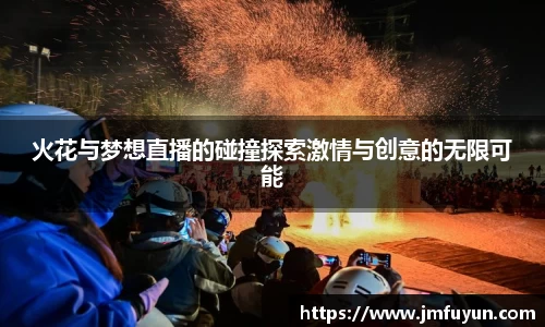 火花与梦想直播的碰撞探索激情与创意的无限可能