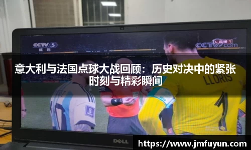 意大利与法国点球大战回顾：历史对决中的紧张时刻与精彩瞬间