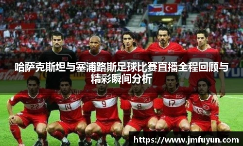 哈萨克斯坦与塞浦路斯足球比赛直播全程回顾与精彩瞬间分析