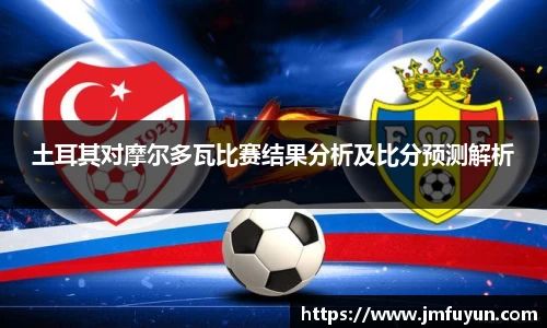土耳其对摩尔多瓦比赛结果分析及比分预测解析