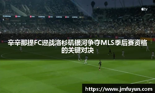 辛辛那提FC迎战洛杉矶银河争夺MLS季后赛资格的关键对决