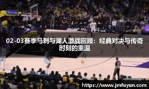 02-03赛季马刺与湖人激战回顾：经典对决与传奇时刻的重温